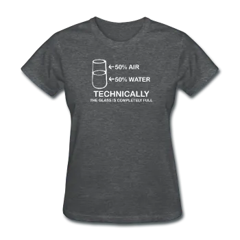 "Technically the Glass is Completely Full" - Women's T-Shirt